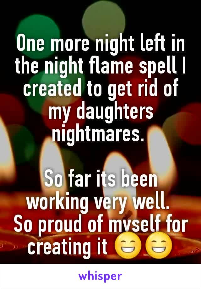 One more night left in the night flame spell I created to get rid of my daughters nightmares. 

So far its been working very well. 
So proud of myself for creating it 😁😁