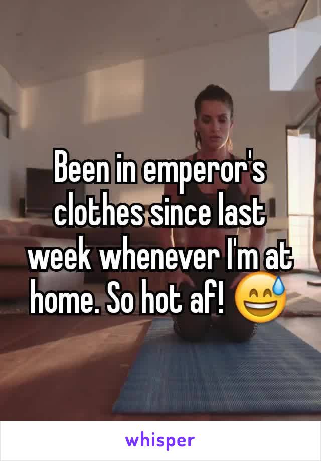 Been in emperor's clothes since last week whenever I'm at home. So hot af! 😅