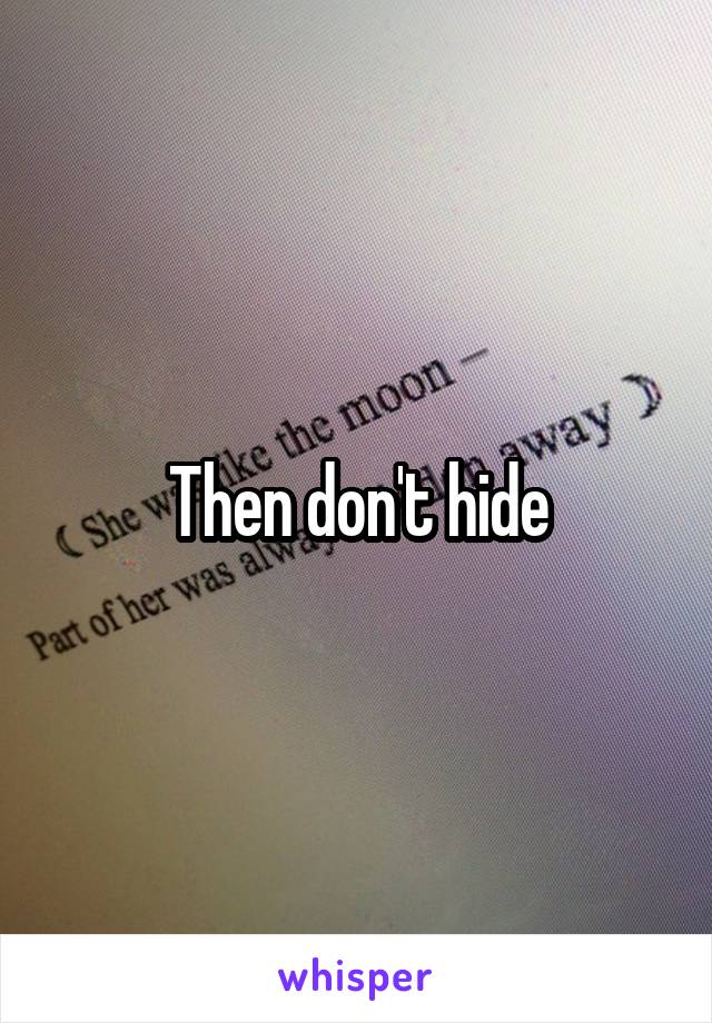 Then don't hide