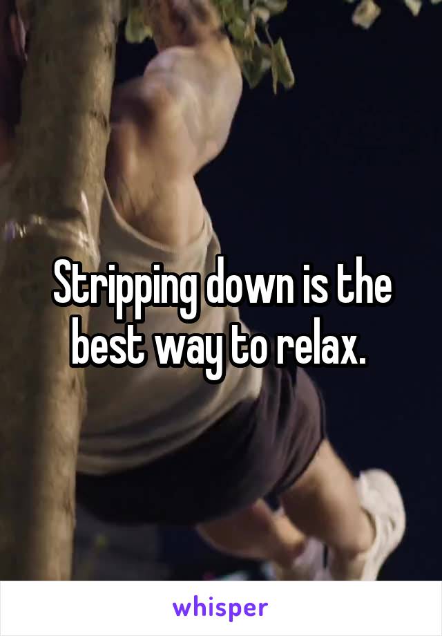 Stripping down is the best way to relax. 