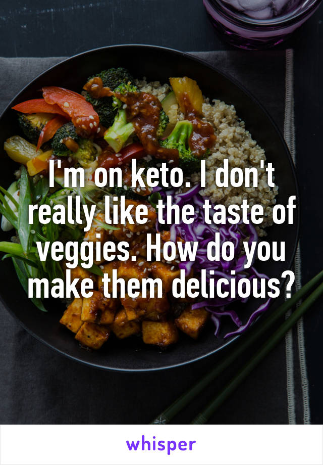 I'm on keto. I don't really like the taste of veggies. How do you make them delicious?