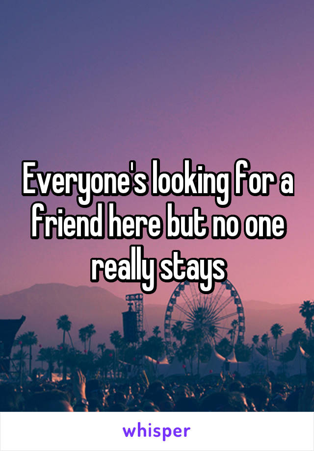 Everyone's looking for a friend here but no one really stays