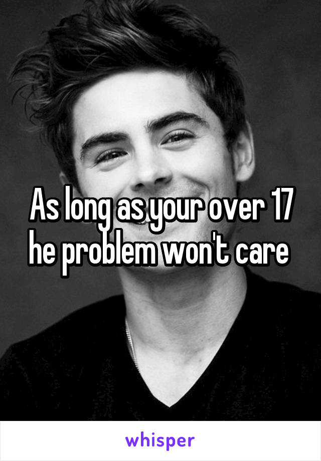 As long as your over 17 he problem won't care 