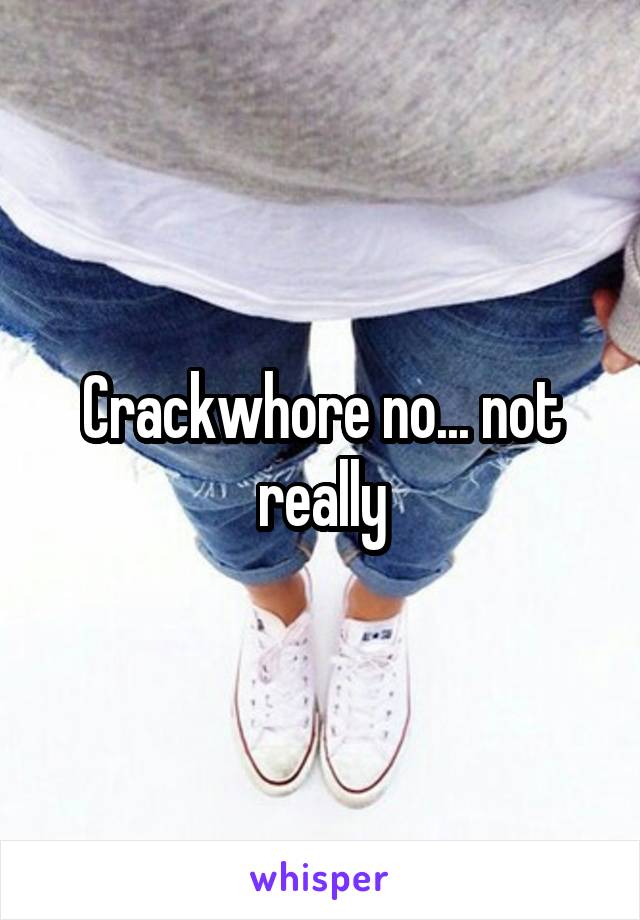 Crackwhore no... not really