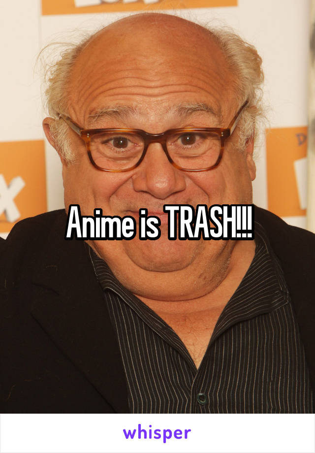 



Anime is TRASH!!!
