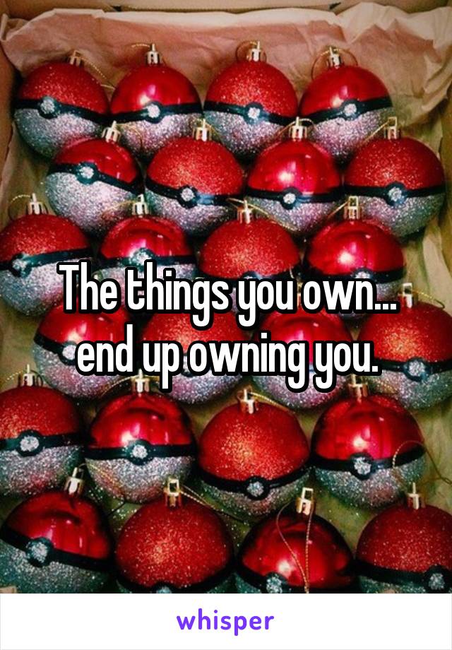 The things you own... end up owning you.
