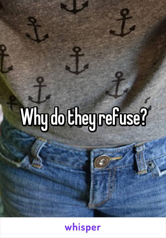 Why do they refuse?