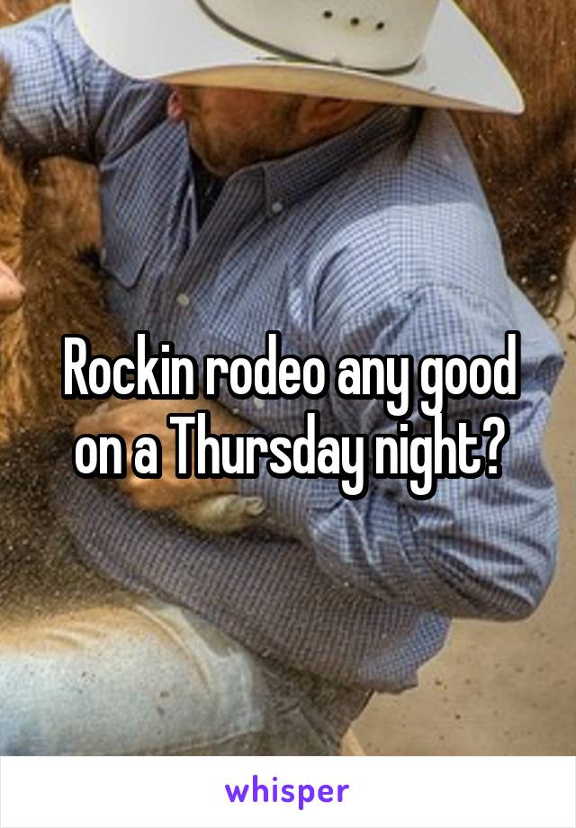 Rockin rodeo any good on a Thursday night?