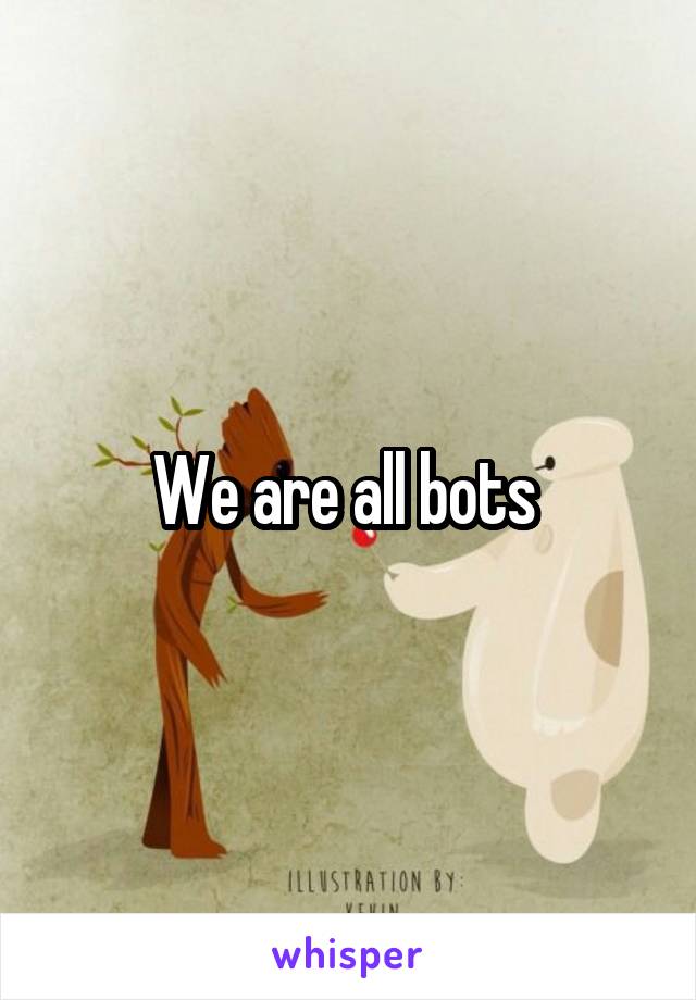 We are all bots 