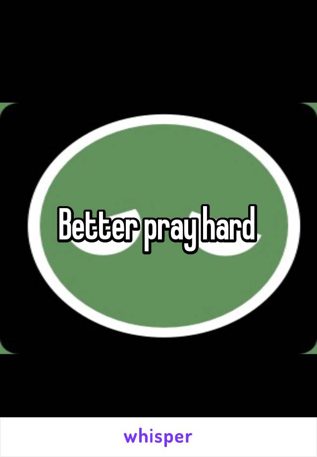 Better pray hard 