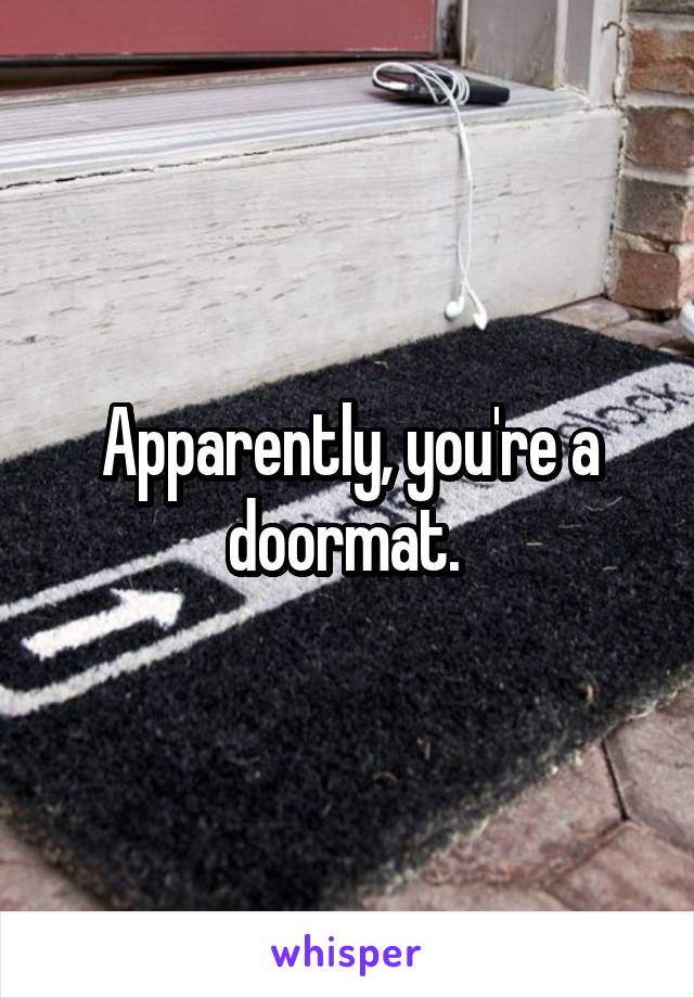 Apparently, you're a doormat. 