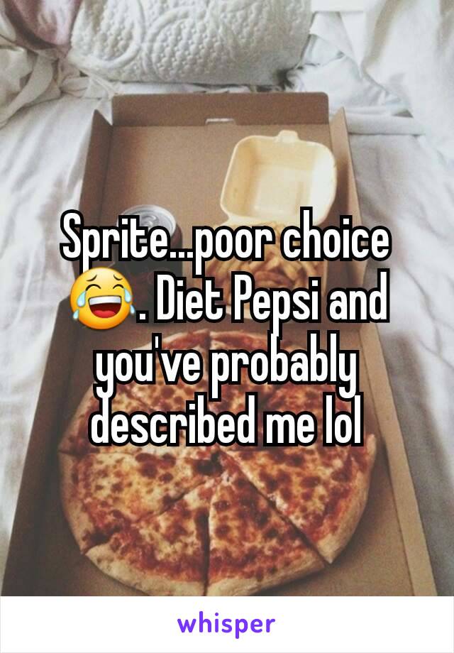 Sprite...poor choice 😂. Diet Pepsi and you've probably described me lol