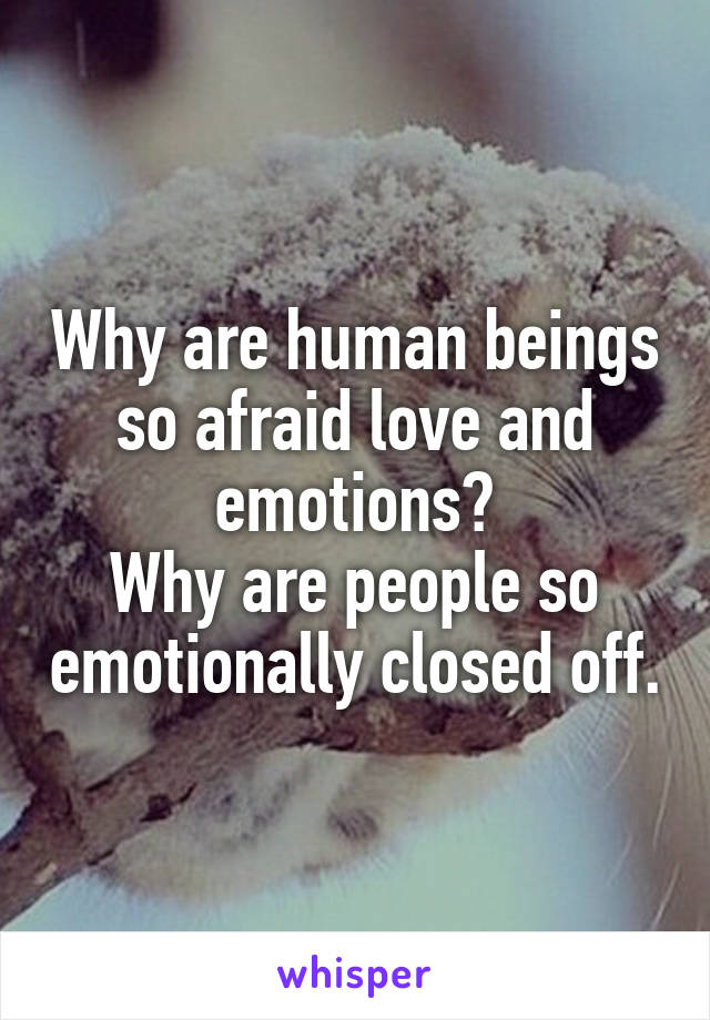 Why are human beings so afraid love and emotions?
Why are people so emotionally closed off.