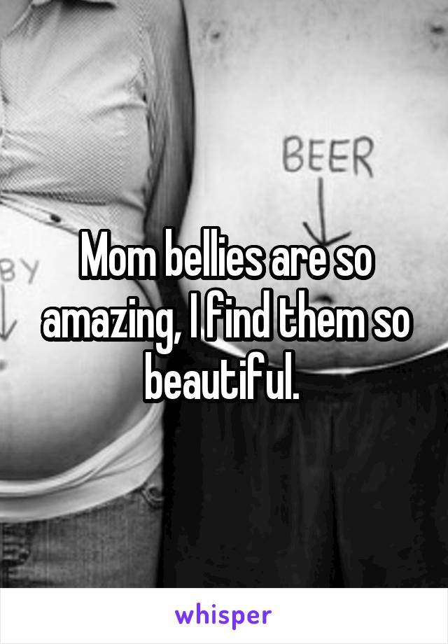 Mom bellies are so amazing, I find them so beautiful. 