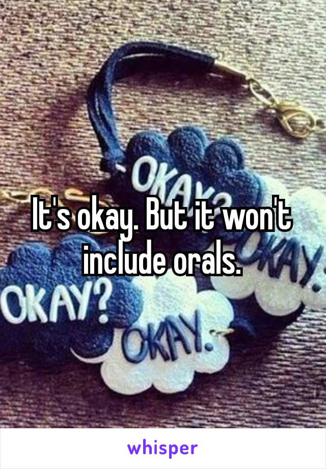 It's okay. But it​ won't include orals.