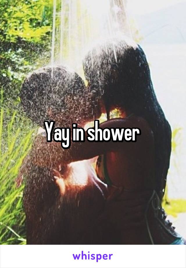 Yay in shower 