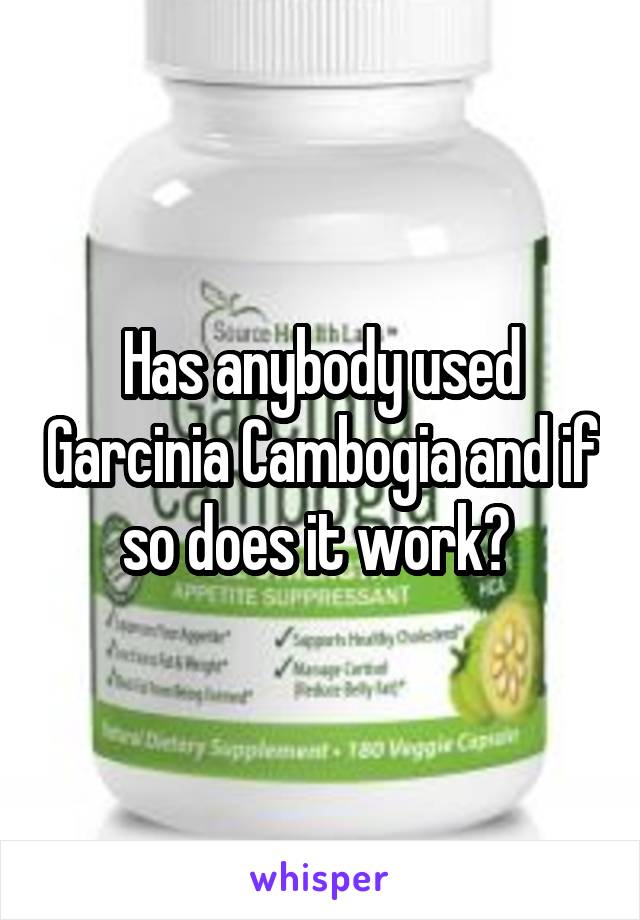 Has anybody used Garcinia Cambogia and if so does it work? 