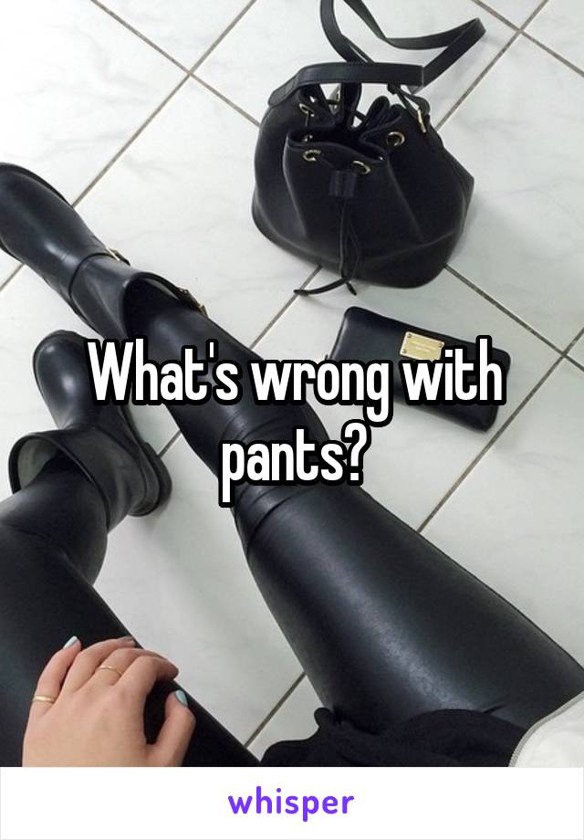 What's wrong with pants?