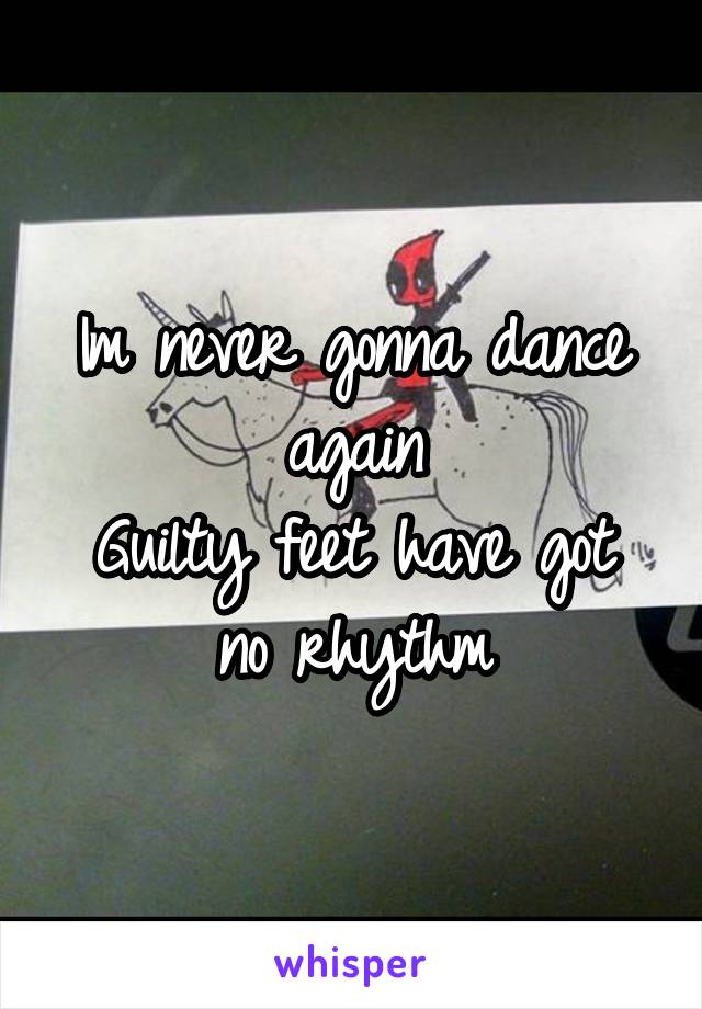 Im never gonna dance again
Guilty feet have got no rhythm