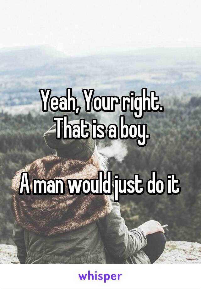 Yeah, Your right.
That is a boy.

A man would just do it 