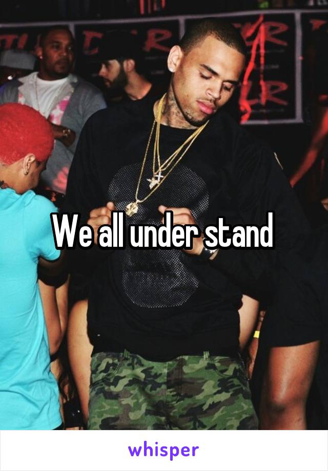 We all under stand 