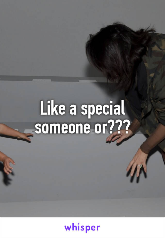 Like a special someone or???