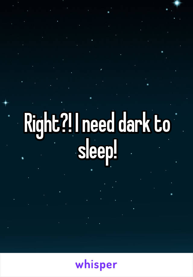 Right?! I need dark to sleep!