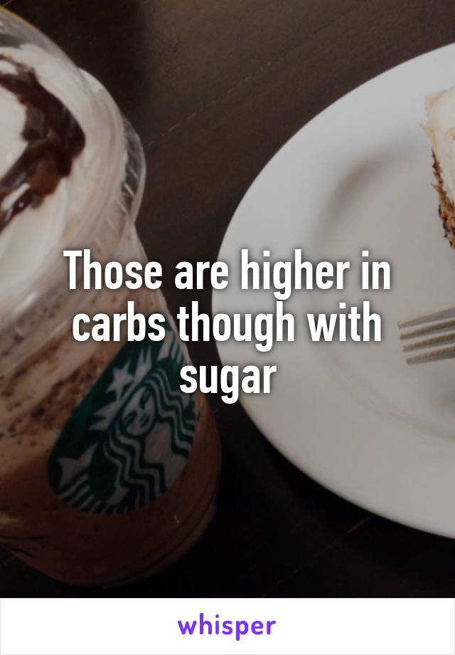 Those are higher in carbs though with sugar