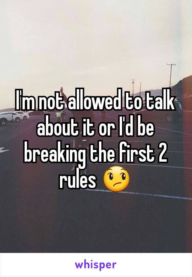 I'm not allowed to talk about it or I'd be breaking the first 2 rules 😞