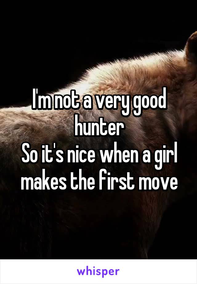 I'm not a very good hunter
So it's nice when a girl makes the first move