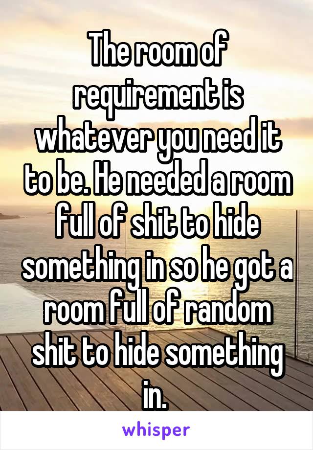 The room of requirement is whatever you need it to be. He needed a room full of shit to hide something in so he got a room full of random shit to hide something in. 