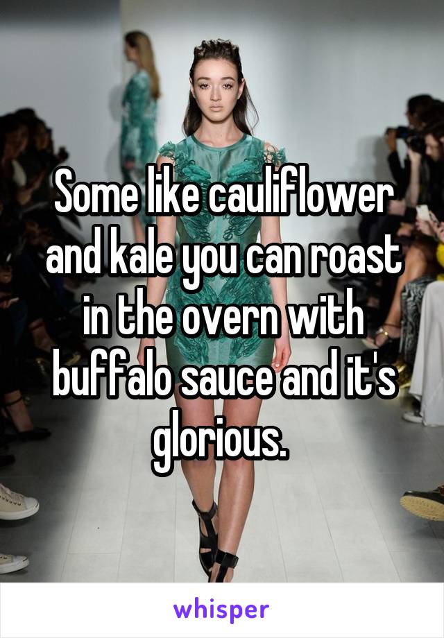 Some like cauliflower and kale you can roast in the overn with buffalo sauce and it's glorious. 