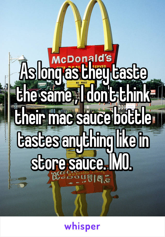 As long as they taste the same , I don't think their mac sauce bottle tastes anything like in store sauce. IMO. 