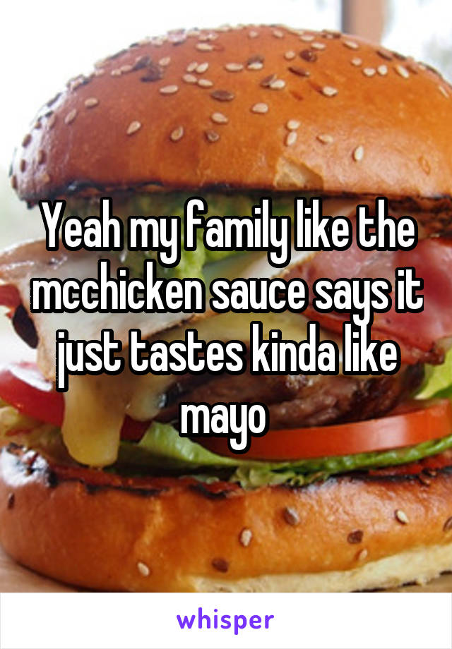 Yeah my family like the mcchicken sauce says it just tastes kinda like mayo 