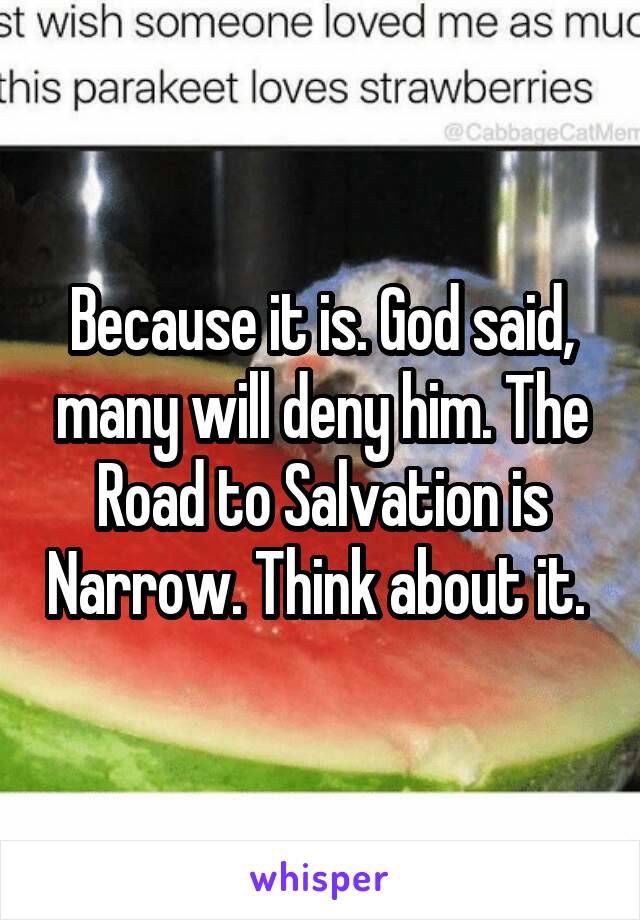 Because it is. God said, many will deny him. The Road to Salvation is Narrow. Think about it. 