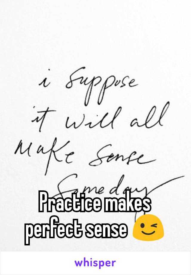 Practice makes perfect sense 😉