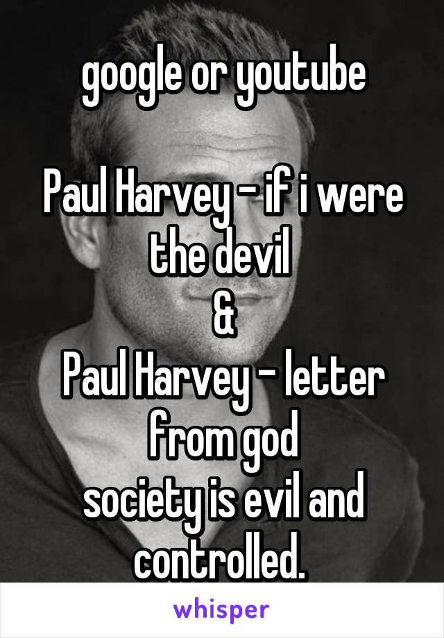 google or youtube

Paul Harvey - if i were the devil 
&
Paul Harvey - letter from god
society is evil and controlled. 