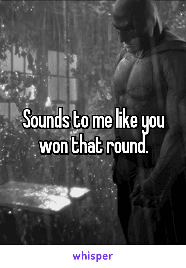 Sounds to me like you won that round.