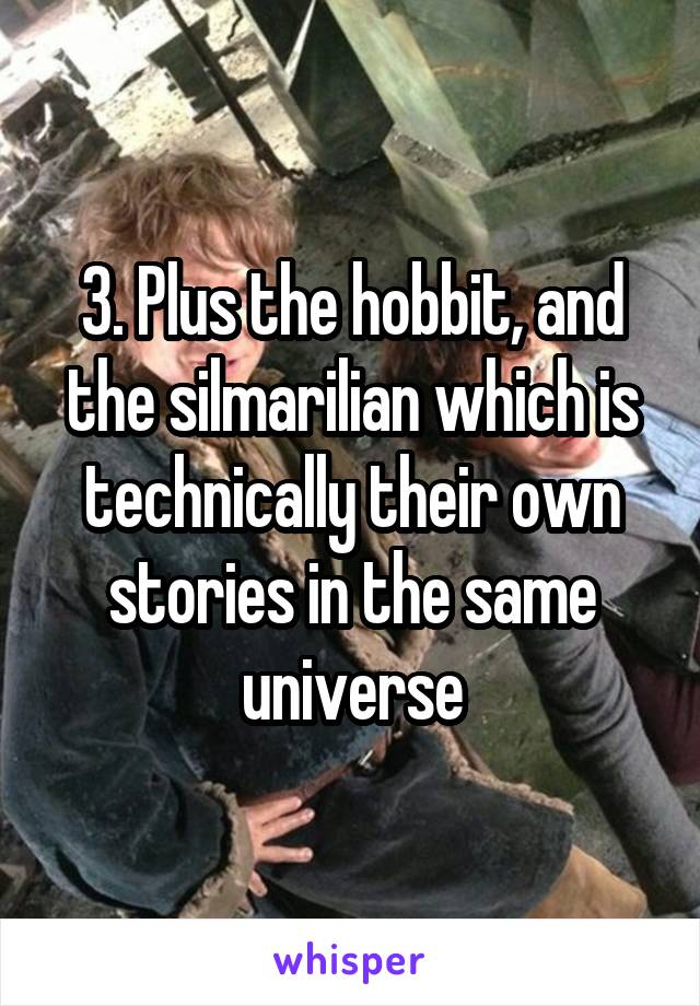 3. Plus the hobbit, and the silmarilian which is technically their own stories in the same universe