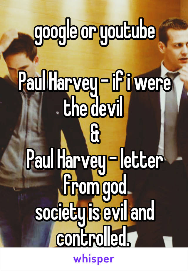 google or youtube

Paul Harvey - if i were the devil 
&
Paul Harvey - letter from god
society is evil and controlled. 