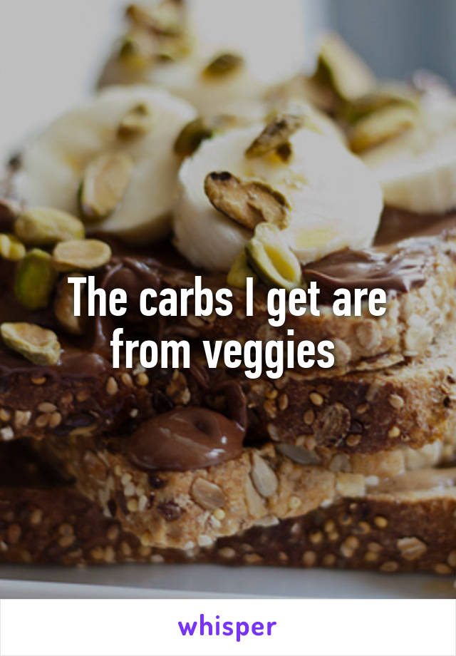 The carbs I get are from veggies 