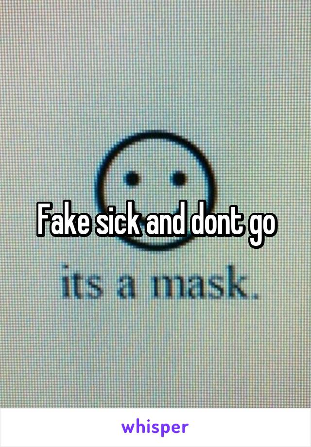 Fake sick and dont go