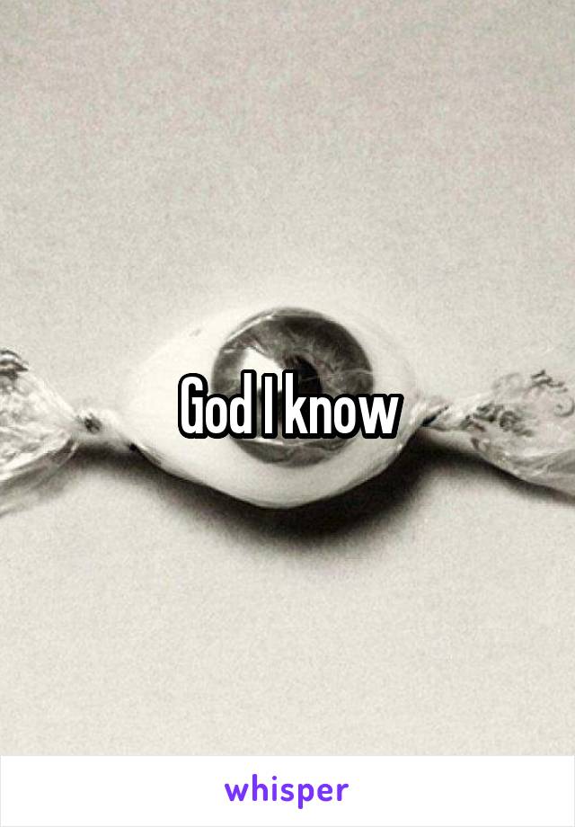 God I know