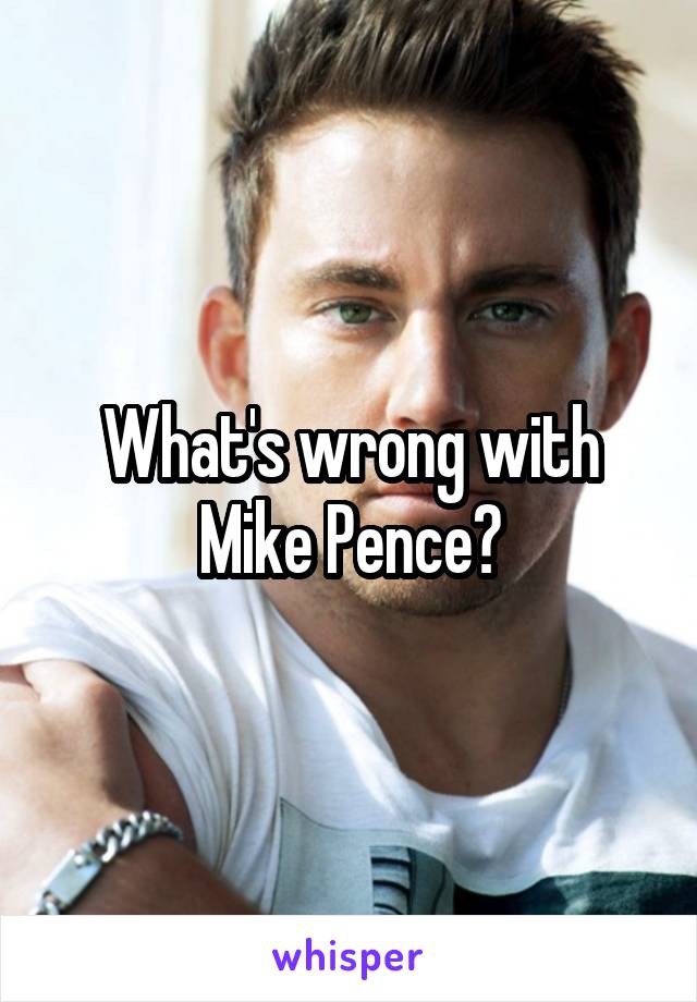 What's wrong with Mike Pence?