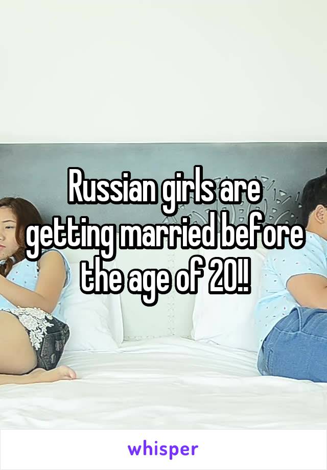 Russian girls are getting married before the age of 20!!