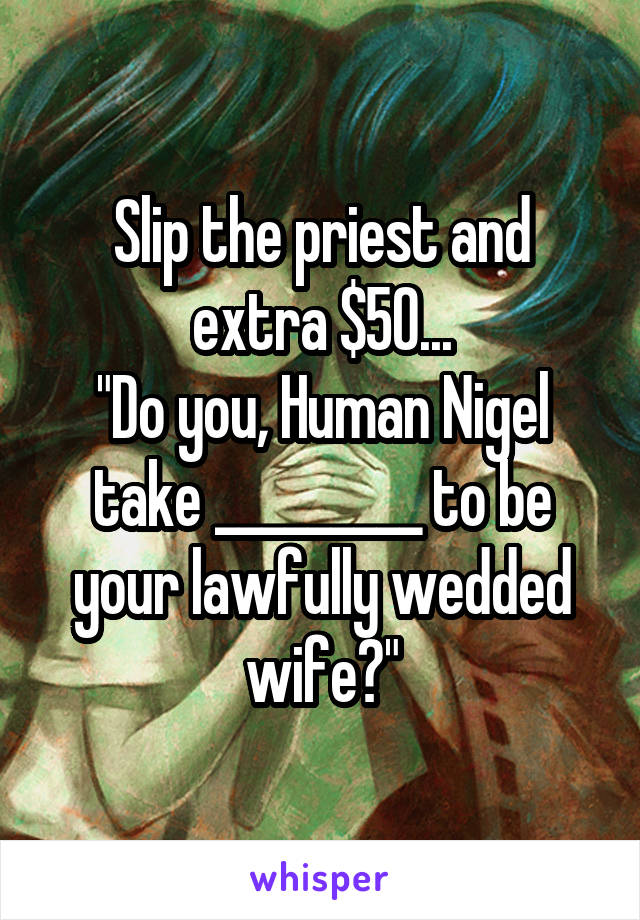 Slip the priest and extra $50...
"Do you, Human Nigel take _________ to be your lawfully wedded wife?"