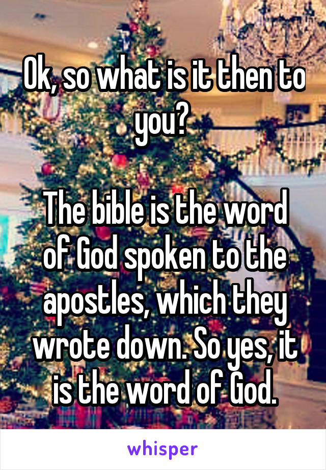 Ok, so what is it then to you? 

The bible is the word of God spoken to the apostles, which they wrote down. So yes, it is the word of God.