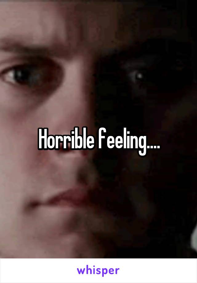 Horrible feeling....