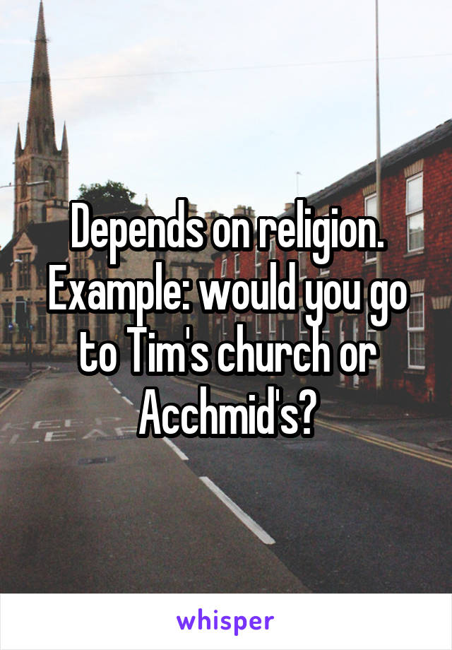 Depends on religion. Example: would you go to Tim's church or Acchmid's?