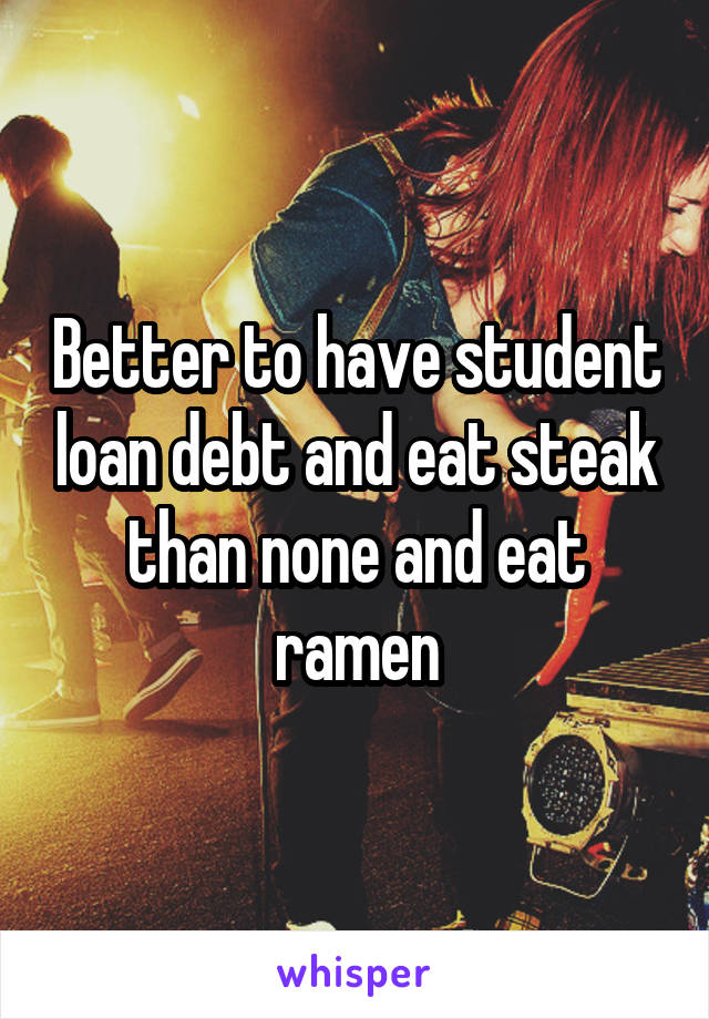 Better to have student loan debt and eat steak than none and eat ramen